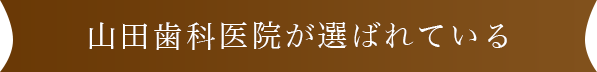 山田歯科医院が選ばれている